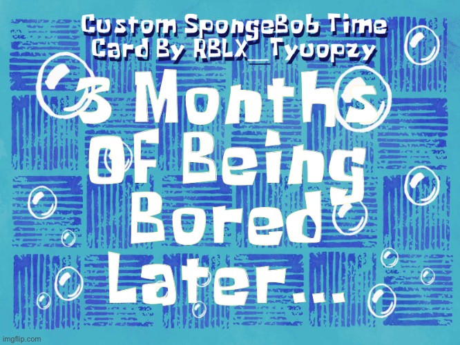 3 Months Of Being Bored Later… Custom Time Card Made By Me - Giving Credit to MockoFUN | image tagged in spongebob,spongebob time card background,time card,custom | made w/ Imgflip meme maker