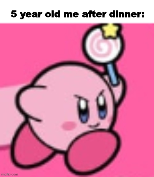 wasnt everyone like this | 5 year old me after dinner: | image tagged in memes,funny,kirby | made w/ Imgflip meme maker