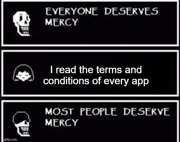 Everyone Deserves Mercy | I read the terms and conditions of every app | image tagged in everyone deserves mercy | made w/ Imgflip meme maker