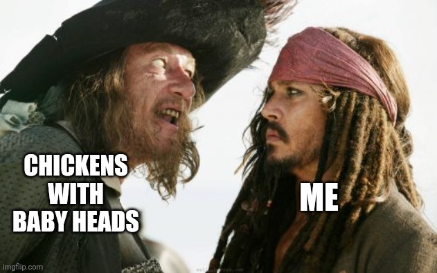 The imagery is pure horror | CHICKENS WITH BABY HEADS; ME | image tagged in memes,barbosa and sparrow | made w/ Imgflip meme maker