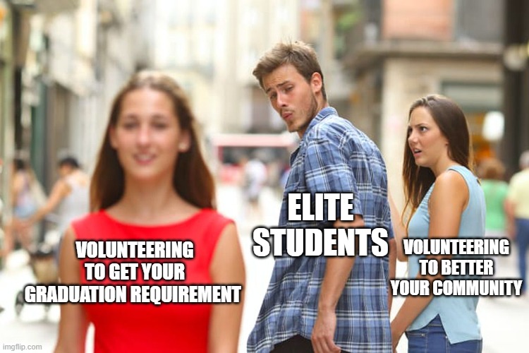 Distracted Boyfriend Meme | ELITE STUDENTS; VOLUNTEERING TO GET YOUR GRADUATION REQUIREMENT; VOLUNTEERING TO BETTER YOUR COMMUNITY | image tagged in memes,distracted boyfriend | made w/ Imgflip meme maker