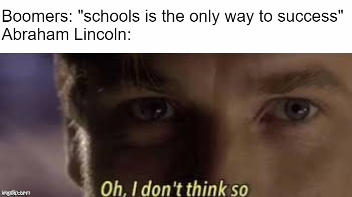 Oh, I don't think so | Boomers: "schools is the only way to success"
Abraham Lincoln: | image tagged in oh i don't think so,memes | made w/ Imgflip meme maker