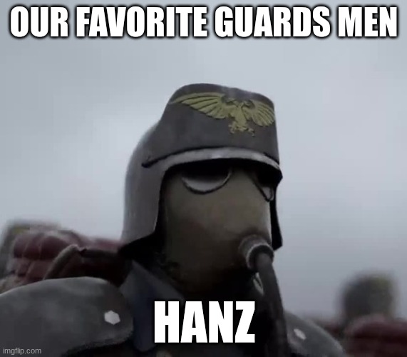 hanz | OUR FAVORITE GUARDS MEN; HANZ | image tagged in death korps of kreig | made w/ Imgflip meme maker