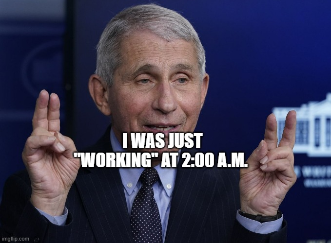 Anthony Fauci | I WAS JUST "WORKING" AT 2:00 A.M. | image tagged in anthony fauci | made w/ Imgflip meme maker