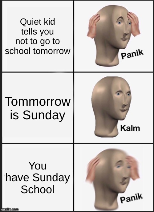 Religious Quiet Kid | Quiet kid tells you not to go to school tomorrow; Tommorrow is Sunday; You have Sunday School | image tagged in memes,panik kalm panik | made w/ Imgflip meme maker
