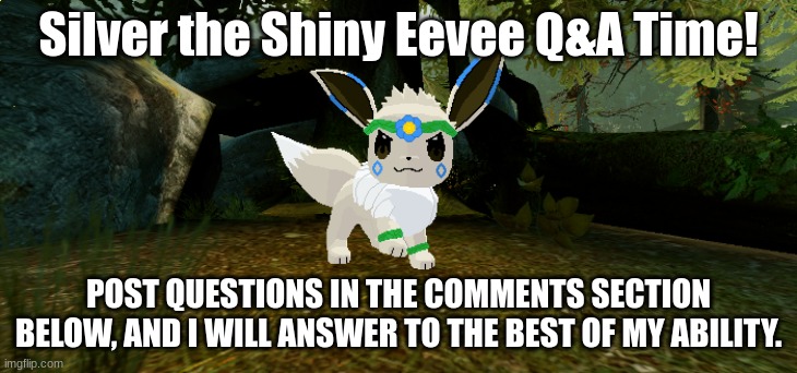 Silver the Shiny Eevee Q&A Time! | Silver the Shiny Eevee Q&A Time! POST QUESTIONS IN THE COMMENTS SECTION BELOW, AND I WILL ANSWER TO THE BEST OF MY ABILITY. | made w/ Imgflip meme maker