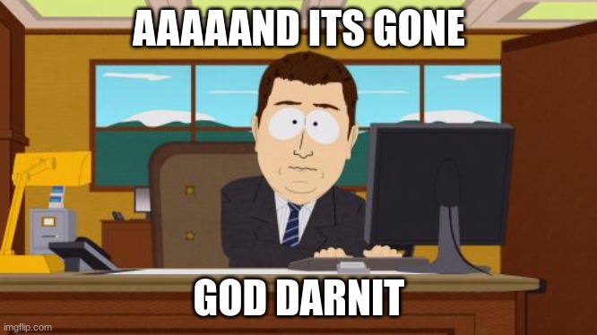 Aaaaand Its Gone Meme | AAAAAND ITS GONE; GOD DARNIT | image tagged in memes,aaaaand its gone,south park | made w/ Imgflip meme maker