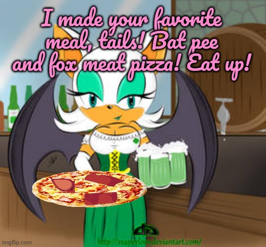 Rouge trolls tails | I made your favorite meal, tails! Bat pee and fox meat pizza! Eat up! | image tagged in tails get trolled,trolling,tails the fox,rouge the bat | made w/ Imgflip meme maker