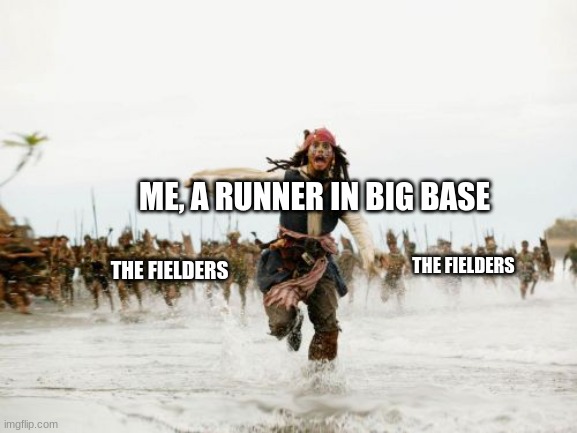 Jack Sparrow Being Chased Meme | ME, A RUNNER IN BIG BASE; THE FIELDERS; THE FIELDERS | image tagged in memes,jack sparrow being chased | made w/ Imgflip meme maker