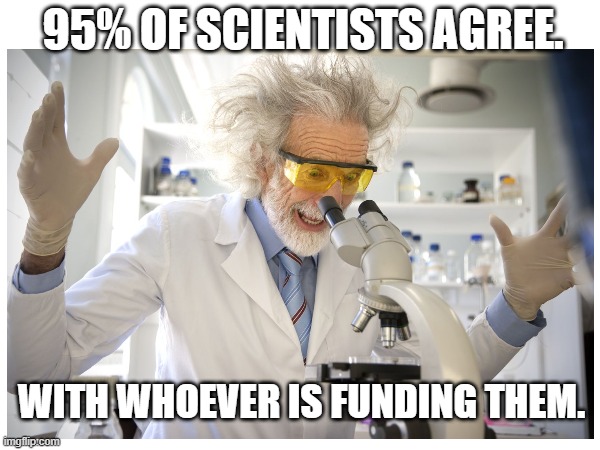 Scientists Agree | 95% OF SCIENTISTS AGREE. WITH WHOEVER IS FUNDING THEM. | image tagged in memes,science | made w/ Imgflip meme maker