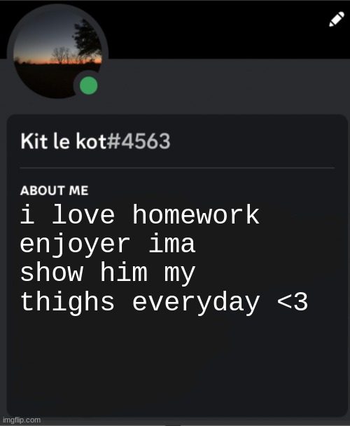 kit really said this i promise | i love homework enjoyer ima show him my thighs everyday <3 | made w/ Imgflip meme maker