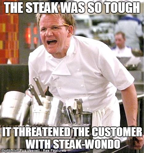 Tough Times | THE STEAK WAS SO TOUGH IT THREATENED THE CUSTOMER WITH STEAK-WONDO | image tagged in memes,chef gordon ramsay | made w/ Imgflip meme maker