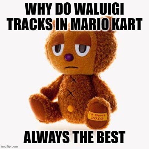 Pj plush | WHY DO WALUIGI TRACKS IN MARIO KART; ALWAYS THE BEST | image tagged in pj plush | made w/ Imgflip meme maker