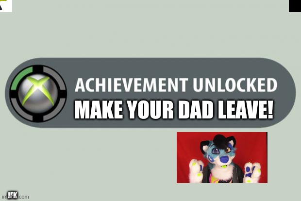 pov you become a furry | MAKE YOUR DAD LEAVE! JFK | image tagged in achievement unlocked | made w/ Imgflip meme maker