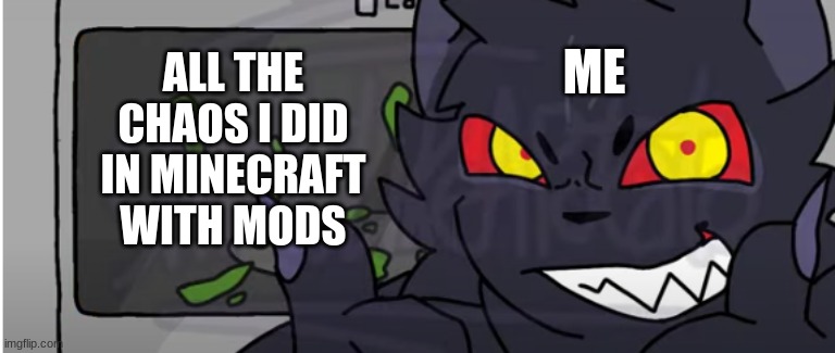 ... | ME; ALL THE CHAOS I DID IN MINECRAFT WITH MODS | image tagged in oof,funny,memes,so true memes,you had one job | made w/ Imgflip meme maker