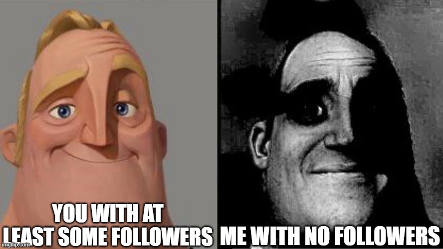 Traumatized Mr. Incredible | YOU WITH AT LEAST SOME FOLLOWERS ME WITH NO FOLLOWERS | image tagged in traumatized mr incredible | made w/ Imgflip meme maker