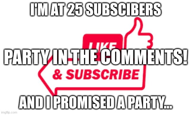 I'M AT 25 SUBSCIBERS; PARTY IN THE COMMENTS! AND I PROMISED A PARTY... | image tagged in _____ just make sure to like and sub,subscribe,25,imgflip points,funny,memes | made w/ Imgflip meme maker
