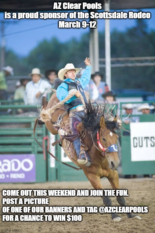 Rodeo Country Cares | AZ Clear Pools
is a proud sponsor of the Scottsdale Rodeo
March 9-12; COME OUT THIS WEEKEND AND JOIN THE FUN.
POST A PICTURE OF ONE OF OUR BANNERS AND TAG @AZCLEARPOOLS
FOR A CHANCE TO WIN $100 | image tagged in rodeo country cares | made w/ Imgflip meme maker