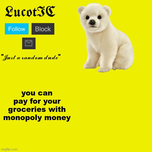 LucotIC "Polar Bear" announcement template | you can pay for your groceries with monopoly money | image tagged in lucotic polar bear announcement template | made w/ Imgflip meme maker