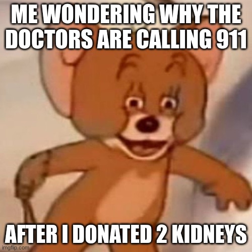 I did nothing wrong | ME WONDERING WHY THE DOCTORS ARE CALLING 911; AFTER I DONATED 2 KIDNEYS | image tagged in polish jerry | made w/ Imgflip meme maker