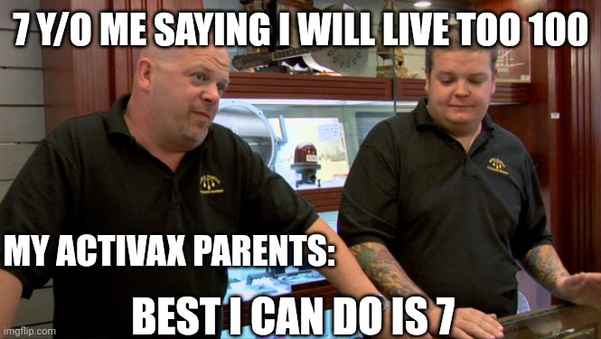 Pawn Stars Best I Can Do | 7 Y/O ME SAYING I WILL LIVE TOO 100; MY ACTIVAX PARENTS:; BEST I CAN DO IS 7 | image tagged in pawn stars best i can do | made w/ Imgflip meme maker