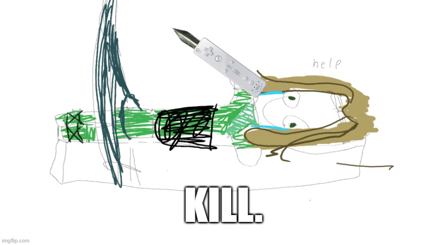 KILL. | image tagged in lloyd in the femr breaker badly drawn | made w/ Imgflip meme maker