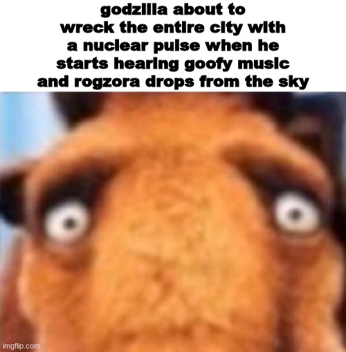 distressed manfred | godzilla about to wreck the entire city with a nuclear pulse when he starts hearing goofy music and rogzora drops from the sky | image tagged in distressed manfred | made w/ Imgflip meme maker