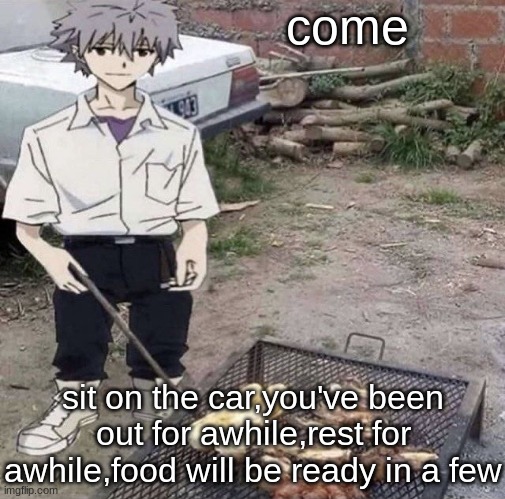 He is grilling | come; sit on the car,you've been out for awhile,rest for awhile,food will be ready in a few | image tagged in he is grilling | made w/ Imgflip meme maker