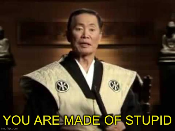 You are made of stupid. | YOU ARE MADE OF STUPID | image tagged in you are made of stupid | made w/ Imgflip meme maker