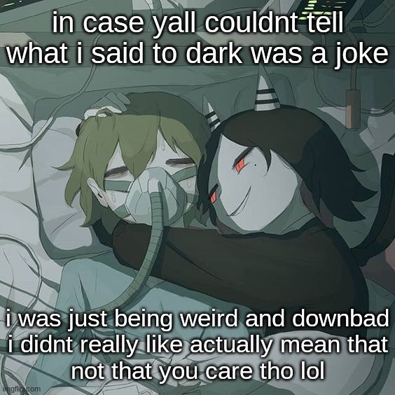avogado6 depression | in case yall couldnt tell what i said to dark was a joke; i was just being weird and downbad
i didnt really like actually mean that
not that you care tho lol | image tagged in avogado6 depression | made w/ Imgflip meme maker