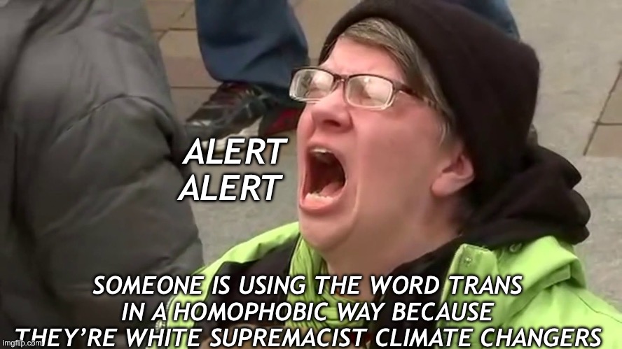 Screaming Libtard  | ALERT ALERT SOMEONE IS USING THE WORD TRANS IN A HOMOPHOBIC WAY BECAUSE THEY’RE WHITE SUPREMACIST CLIMATE CHANGERS | image tagged in screaming libtard | made w/ Imgflip meme maker