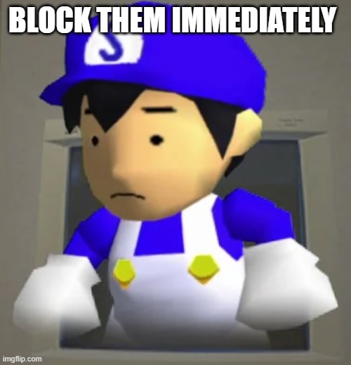 BLOCK THEM IMMEDIATELY | image tagged in unsettled smg4 | made w/ Imgflip meme maker