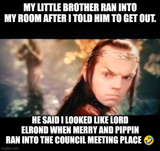 Lol | MY LITTLE BROTHER RAN INTO MY ROOM AFTER I TOLD HIM TO GET OUT. HE SAID I LOOKED LIKE LORD ELROND WHEN MERRY AND PIPPIN RAN INTO THE COUNCIL MEETING PLACE 🤣 | image tagged in elrond | made w/ Imgflip meme maker