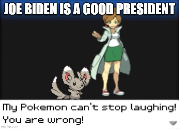 My Pokemon can't stop laughing! You are wrong! (Dark mode) | JOE BIDEN IS A GOOD PRESIDENT | image tagged in my pokemon can't stop laughing you are wrong dark mode | made w/ Imgflip meme maker