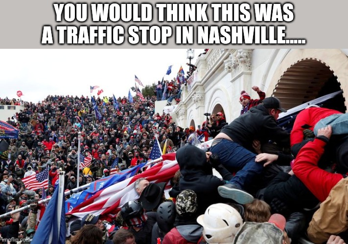 Capitol Terrorists | YOU WOULD THINK THIS WAS A TRAFFIC STOP IN NASHVILLE..... | image tagged in capitol terrorists | made w/ Imgflip meme maker