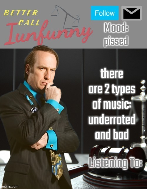 iUnFunny's Better Call Saul template thx iUnFunny | pissed; there are 2 types of music: underrated and bad | image tagged in iunfunny's better call saul template thx iunfunny | made w/ Imgflip meme maker