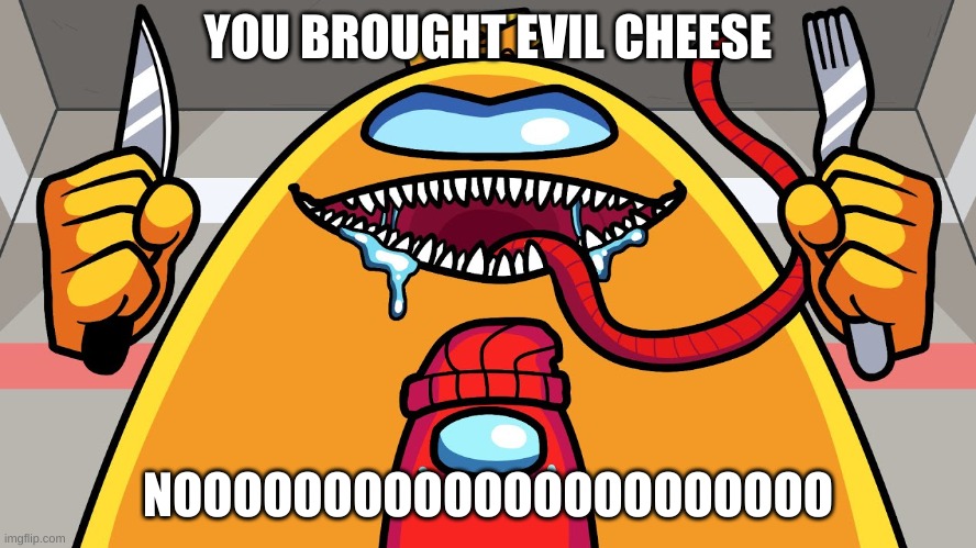 YOU BROUGHT EVIL CHEESE NOOOOOOOOOOOOOOOOOOOOOO | image tagged in mr cheese about to consume player | made w/ Imgflip meme maker