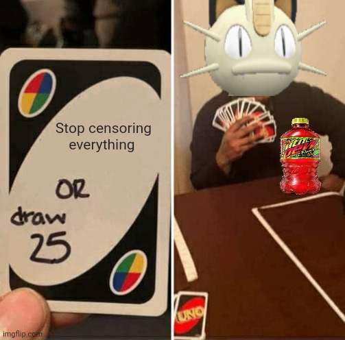 Only meowth ken save ass | Stop censoring everything | image tagged in memes,uno draw 25 cards,i meant us,maybe,stop it get some help | made w/ Imgflip meme maker
