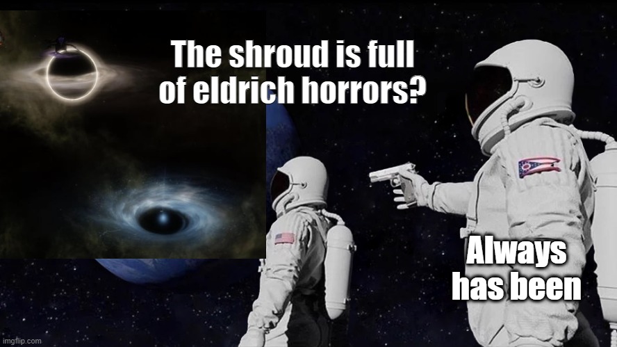 astronaut meme always has been template | The shroud is full of eldrich horrors? Always has been | image tagged in astronaut meme always has been template | made w/ Imgflip meme maker