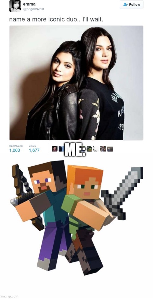 It’s true tho | ME: | image tagged in name a more iconic duo,minecraft steve and alex | made w/ Imgflip meme maker