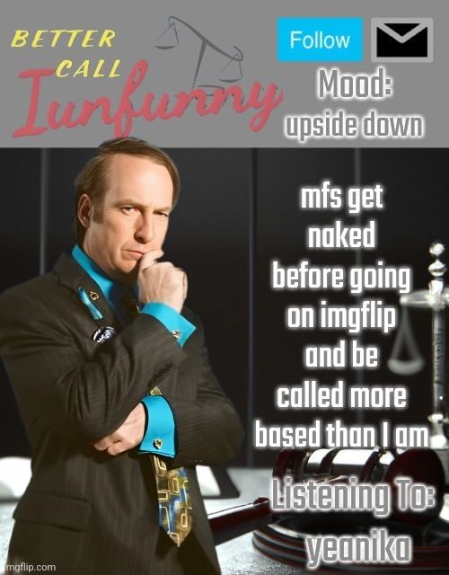 iUnFunny's Better Call Saul template thx iUnFunny | upside down; mfs get naked before going on imgflip and be called more based than I am; yeanika | image tagged in iunfunny's better call saul template thx iunfunny | made w/ Imgflip meme maker