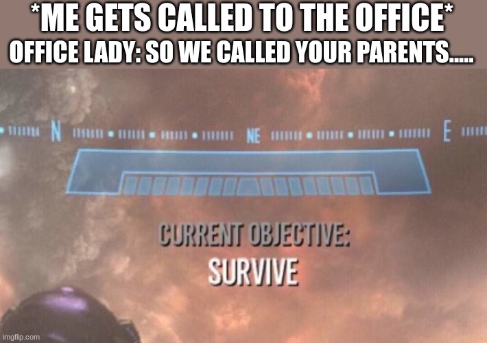 chances of survival 0.00000001% | *ME GETS CALLED TO THE OFFICE*; OFFICE LADY: SO WE CALLED YOUR PARENTS..... | image tagged in current objective survive | made w/ Imgflip meme maker