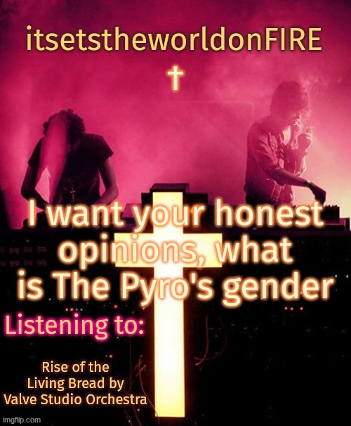 I want your honest opinions, what is The Pyro's gender; Rise of the Living Bread by Valve Studio Orchestra | image tagged in announcement template thing | made w/ Imgflip meme maker