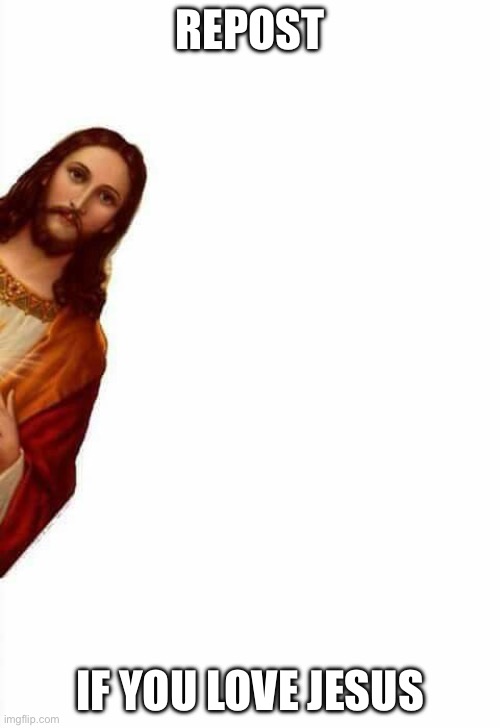 jesus watcha doin | REPOST; IF YOU LOVE JESUS | image tagged in jesus watcha doin | made w/ Imgflip meme maker