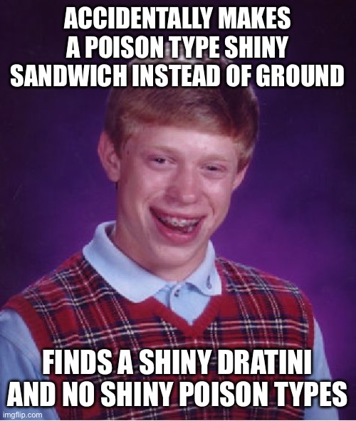 Happened to me yesterday ;-; | ACCIDENTALLY MAKES A POISON TYPE SHINY SANDWICH INSTEAD OF GROUND; FINDS A SHINY DRATINI AND NO SHINY POISON TYPES | image tagged in memes,bad luck brian,pokemon scarlet and violet | made w/ Imgflip meme maker