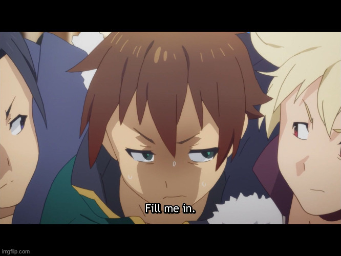 Fill me in Kazuma | image tagged in fill me in kazuma | made w/ Imgflip meme maker