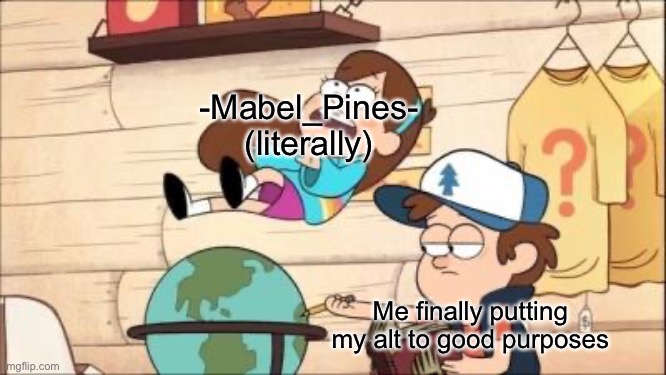 mabel fall | -Mabel_Pines- (literally); Me finally putting my alt to good purposes | image tagged in mabel fall | made w/ Imgflip meme maker