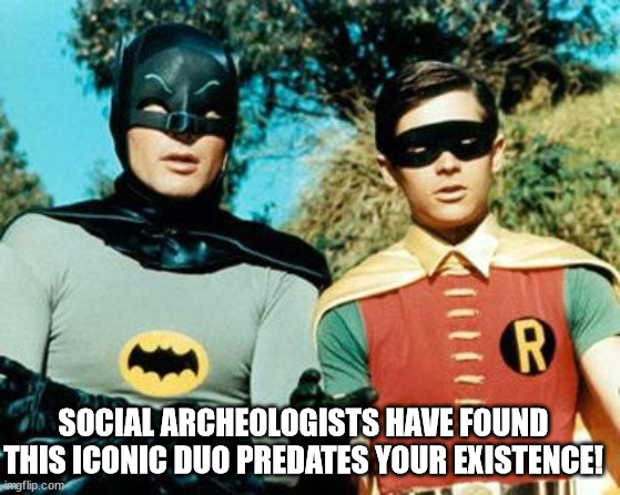 Batman and Robin | SOCIAL ARCHEOLOGISTS HAVE FOUND THIS ICONIC DUO PREDATES YOUR EXISTENCE! | image tagged in batman and robin | made w/ Imgflip meme maker