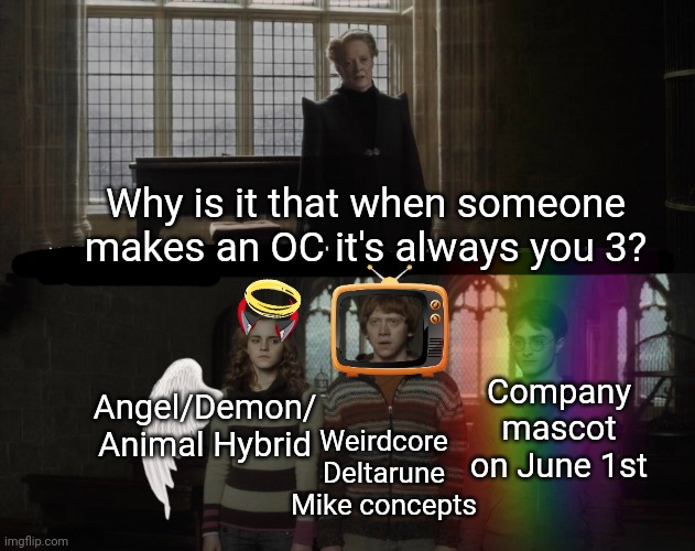 It's true tho. | Why is it that when someone makes an OC it's always you 3? Company mascot on June 1st; Angel/Demon/
Animal Hybrid; Weirdcore Deltarune Mike concepts | image tagged in why is it always you 3,ocs | made w/ Imgflip meme maker