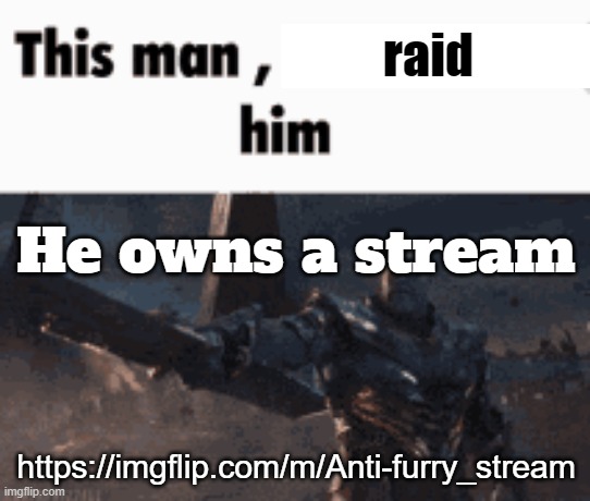 This man, _____ him | raid; He owns a stream; https://imgflip.com/m/Anti-furry_stream | image tagged in this man _____ him | made w/ Imgflip meme maker